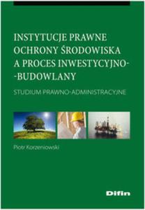 Instytucje prawne ochrony rodowiska a proces inwestycyjno-budowlany - 2857604695