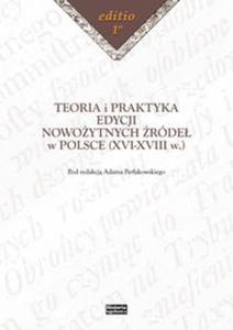 Teoria i praktyka edycji nowoytnych rde w Polsce (XVI-XVIII w.) - 2857604763