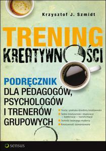 Trening kreatywnoci. Podrcznik dla pedagogów, psychologów i trenerów...