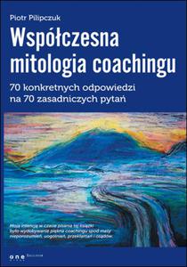 Wspczesna mitologia coachingu. 70 konkretnych odpowiedzi na 70 zasadniczych pyta - 2857611983