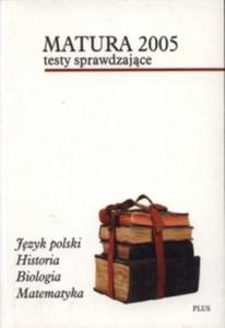 Matura 2005. Testy sprawdzajce. Jzyk polski. Historia. Biologia. Matematyka