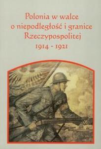 Polonia w walce o niepodlego i granice Rzeczpospolitej 1914-1921 - 2857621473