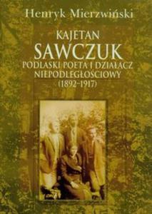 Kajetan Sawczuk podlaski poeta i dziaacz niepodlegociowy 1892-1917 - 2857623793