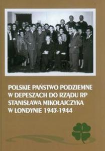 Polskie Pastwo Podziemne w depeszach do rzdu RP Stanisawa Mikoajczyka w Londynie 1943-1944 - 2857623808