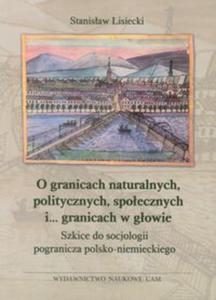 O granicach naturalnych, politycznych, spoecznych i ... granicach w gowie Szkice do socjologii pogranicza polsko-niemieckiego - 2857627850