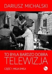 TO BYA BARDZO DOBRA TELEWIZJA 1 MISJA OP.MG 9788377790106 - 2857637725