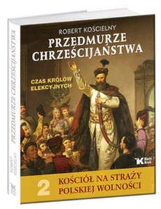 Przedmurze chrzecijastwa Czas krlw elekcyjnych Koci na stray polskiej wolnoci t.2 - 2857646976