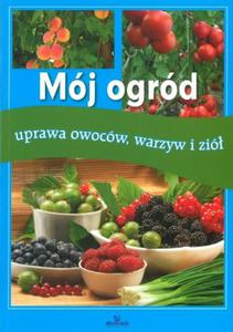 Mój ogród. Uprawa owoców, warzyw i zió