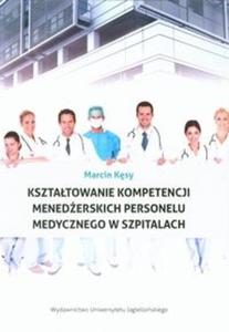 Ksztatowanie kompetencji menederskich personelu medycznego w szpitalach - 2857661886