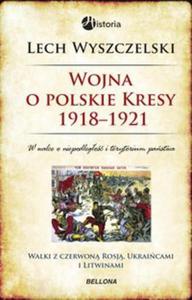 Wojna o polskie Kresy 1918-1921. Walki z czerwon Rosj, Ukraicami i Litwinami - 2857668074