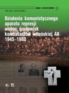 Dziaania komunistycznego aparatu represji wobec rodowisk kombatantw wileskiej AK 1945-1980 - 2825658258