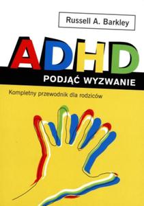 ADHD podj wyzwanie. Kompletny przewodnik dla rodziców