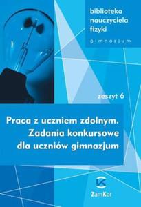 Biblioteka nauczyciela fizyki. Gimnazjum, zeszyt 6. Praca z uczniem zdolnym. Zadania konkursowe - 2857678094