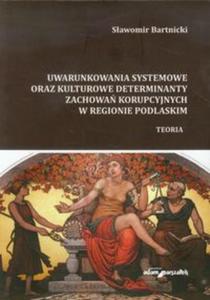 Uwarunkowania systemowe oraz kulturowe determinanty zachowa korupcyjnych w regionie podlaskim - 2857679353