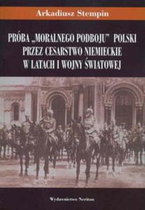 Próba "moralnego podboju" Polski przez Cesarstwo Niemieckie w latach I wojny...