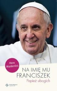 Na imi mu Franciszek. Papie ubogich