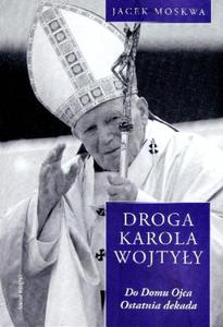 Droga Karola Wojtyy. Tom 4: Do Domu Ojca. Ostatnia dekada