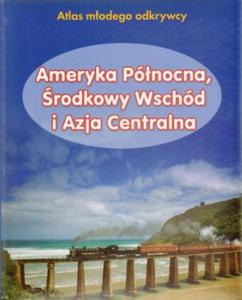 Ameryka Pnocna, rodkowy Wschd i Azja Centralna atlas modego odkrywcy - 2825659577