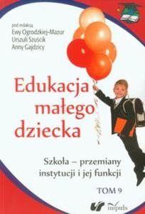 Edukacja maego dziecka tom 9 Szkoa - przemiany instytucji i jej funkcji - 2857711410