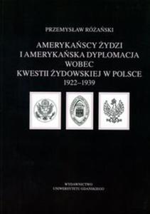 Amerykascy ydzi i amerykaska dyplomacja wobec kwestii ydowskiej w Polsce 1922 - 1939 - 2857717250