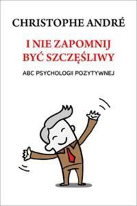 I nie zapomnij by szczliwy. ABC psychologii pozytywnej