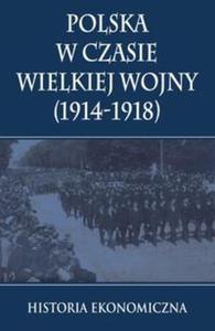 Polska w czasie Wielkiej Wojny Historia Ekonomiczna - 2857751582