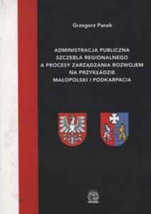 Administracja publiczna szczebla regionalnego a procesy zarzdzania rozwojem na przykadzie Maopolski i Podkarpacia - 2857752370