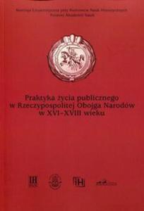 Praktyka ycia publicznego w Rzeczypospolitej Obojga Narodw w XVI-XVIII wieku - 2857761333