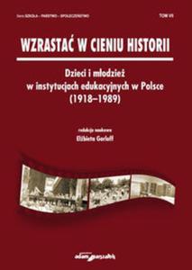 Wzrasta w cieniu historii. Dzieci i modzie w instytucjach edukacyjnych w Polsce (1918-1989) Tom 7 - 2857761998