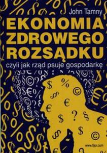 Ekonomia zdrowego rozsdku czyli jak rzd psuje gospodark - 2857764681