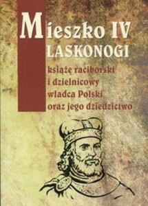 Mieszko IV Laskonogi ksi raciborski i dzielnicowy wadca Polski oraz jego dziedzictwo - 2857784594