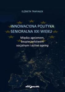 Innowacyjna polityka senioralna XXI wieku. Midzy ageizmem, bezpieczestwem socjalnym i active agein - 2857784975