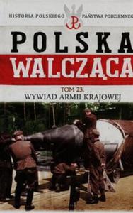 Polska Walczca Historia Polskiego Pastwa Podziemnego Tom 23 Wywiad Armii Krajowej - 2857787184