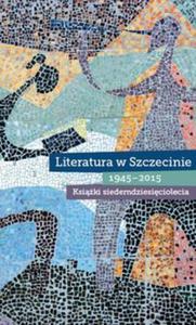 Literatura w Szczecinie 1945-2015 Ksiki siedemdziesiciolecia - 2857789204