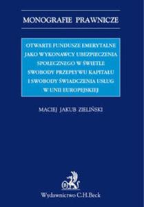 Otwarte fundusze emerytalne jako wykonawcy ubezpieczenia spoecznego w wietle swobody przepywu kapitau i swobody wiadczenia usug w Unii Europejskiej - 2857789933