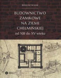 Budownictwo zamkowe na ziemi chemiskiej od XIII do XV wieku - 2857803301