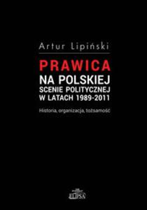 Prawica na polskiej scenie politycznej w latach 1989-2011 Historia, organizacja, tosamo
