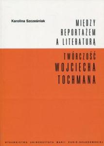 Midzy reportaem a literatur Twrczo Wojciecha Tochmana - 2857807950