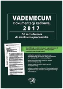 Vademecum dokumentacji kadrowej 2017 Od zatrudnienia do zwolnienia pracownika + CD z wzorami dokumentw - 2857810275