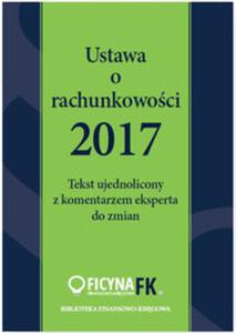 Ustawa o rachunkowoci 2017 Tekst ujednolicony z komentarzem eksperta do zmian