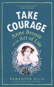 Take Courage Anne Bronte and the Art of Life - 2857814024