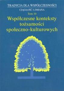 Tradycja dla Wspczesnoci. Cigo i Zmiana, t. 10: Wspczesne konteksty tosamoci spoeczno-kulturowej - 2857815169