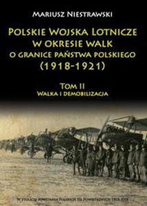 Polskie Wojska Lotnicze w okresie walk o granice pastwa polskiego (1918-1921) Tom 2 - 2857817693