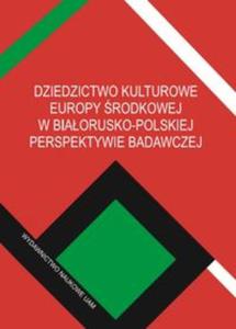 Dziedzictwo kulturowe Europy rodkowej w biaorusko-polskiej perspektywie badawczej - 2857819680