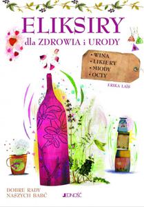 Eliksiry dla zdrowia i urody Wina likiery miody octy Seria: Dobre rady naszych bab