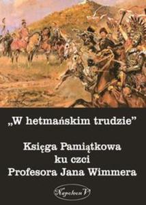 W hetmaskim trudzie Ksiga Pamitkowa ku czci Profesora Jana Wimmera - 2857834563