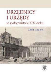 Urzdnicy i urzdy w spoeczestwie XIX wieku. Zbir studiw - 2857836367