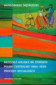 Modzie wiejska na ziemiach Polski centralnej 1864 - 1939 Procesy socjalizacji