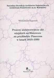 Procesy archiwotwrcze akt miejskich na Mazowszu na przykadzie Piaseczna w latach 1815 - 1950 - 2825671255