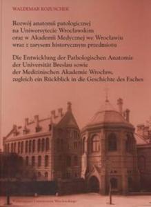 Rozwj anatomii patologicznej na Uniwersytecie Wrocawskim oraz w Akademi Medycznej we Wrocawiu wraz z zarysem historycznym przedmiotu Die Entwicklung der Pathologischen Anatomie der Universitat Breslau sowie der Medizinischem Akademie Wrocaw. - 2825674331